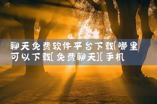 聊天免费软件平台下载