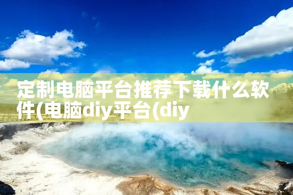 定制电脑平台推荐下载什么软件