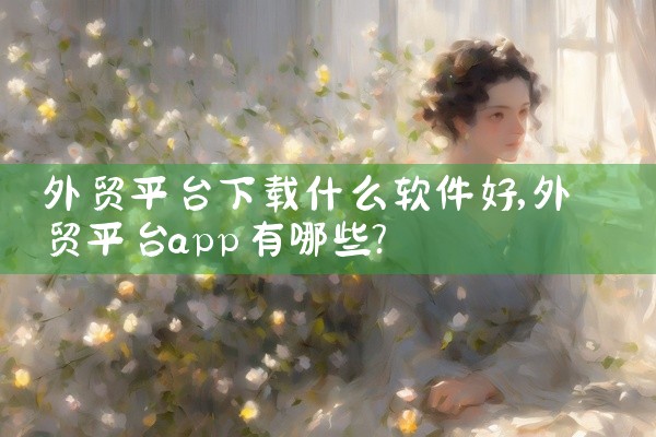 外贸平台下载什么软件好