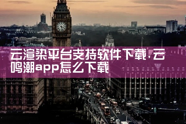 云渲染平台支持软件下载