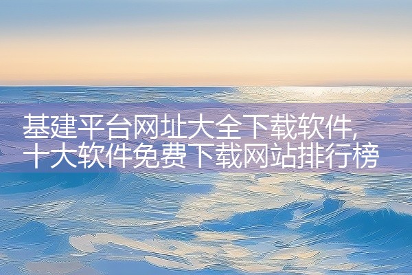 基建平台网址大全下载软件