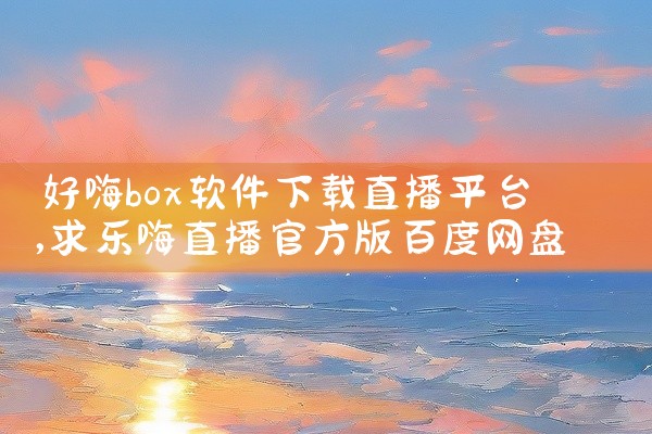 好嗨box软件下载直播平台