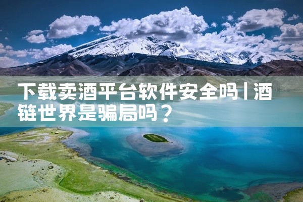 下载卖酒平台软件安全吗