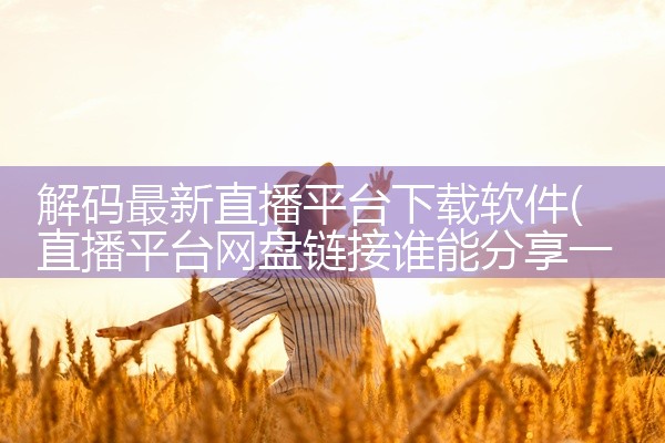 解码最新直播平台下载软件