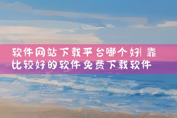软件网站下载平台哪个好