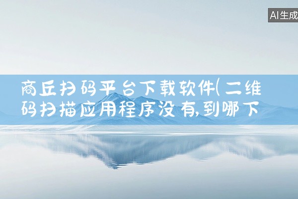 商丘扫码平台下载软件