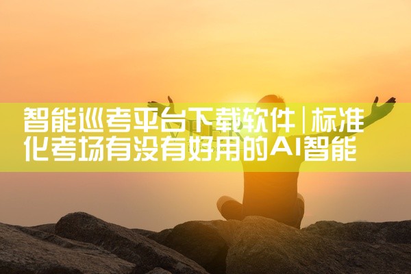 智能巡考平台下载软件