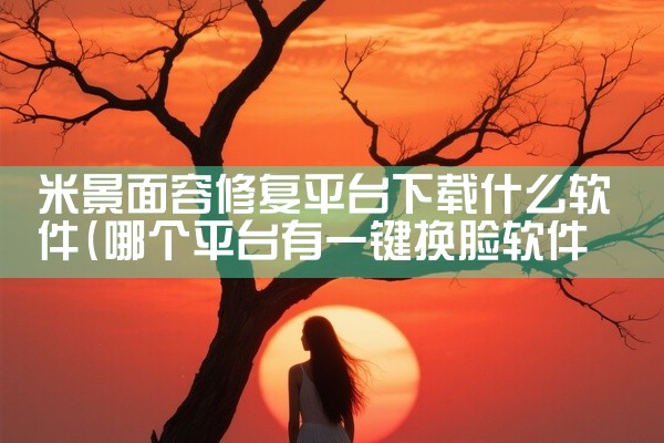 米景面容修复平台下载什么软件