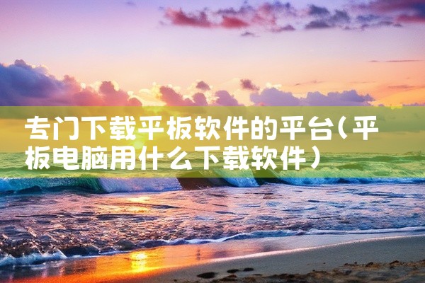 专门下载平板软件的平台