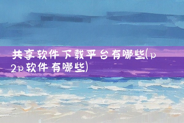 共享软件下载平台有哪些