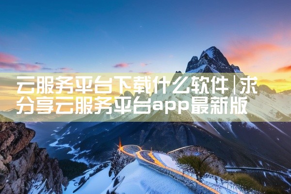 云服务平台下载什么软件